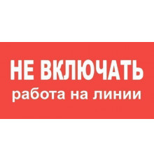 Знак НЕ ВКЛЮЧАТЬ.РАБОТА НА ЛИНИИ 200х100мм//TDM